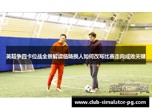 英超争四卡位战全景解读临场换人如何改写比赛走向成败关键
