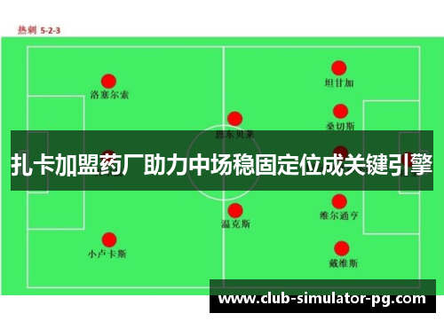 扎卡加盟药厂助力中场稳固定位成关键引擎