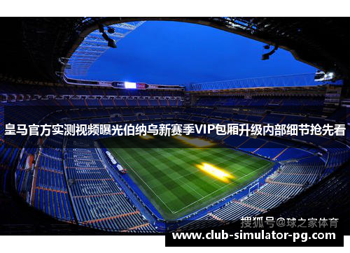 皇马官方实测视频曝光伯纳乌新赛季VIP包厢升级内部细节抢先看