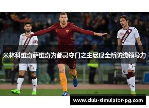 米林科维奇萨维奇为都灵守门之主展现全新防线领导力