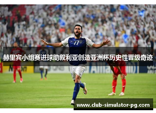 赫里宾小组赛进球助叙利亚创造亚洲杯历史性晋级奇迹