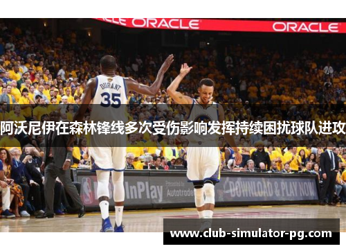 阿沃尼伊在森林锋线多次受伤影响发挥持续困扰球队进攻