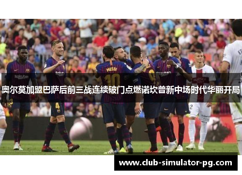 奥尔莫加盟巴萨后前三战连续破门点燃诺坎普新中场时代华丽开局 奥尔莫加盟巴萨后前三战连续破门点燃诺坎普新中场时代华丽开局