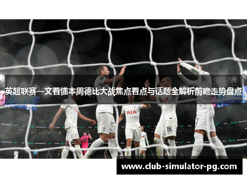 英超联赛一文看懂本周德比大战焦点看点与话题全解析前瞻走势盘点 英超联赛一文看懂本周德比大战焦点看点与话题全解析前瞻走势盘点