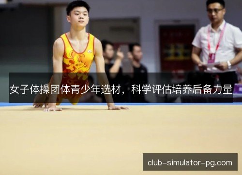 女子体操团体青少年选材，科学评估培养后备力量
